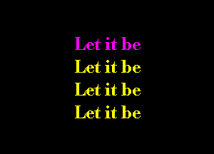 Let it be
Let it be

Let it be
Let it be