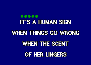 IT'S A HUMAN SIGN

WHEN THINGS GO WRONG
WHEN THE SCENT
OF HER LINGERS