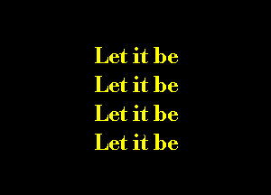 Let it be
Let it be

Let it be
Let it be