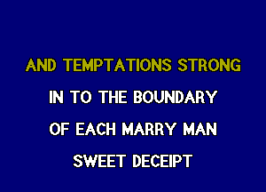AND TEMPTATIONS STRONG

IN TO THE BOUNDARY
OF EACH HARRY MAN
SWEET DECEIPT