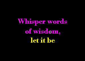 Whisper words

of Wisdom,
let it be