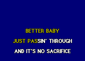 BETTER BABY
JUST PASSIN' THROUGH
AND IT'S N0 SACRIFICE