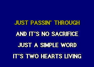 JUST PASSIN' THROUGH

AND IT'S N0 SACRIFICE
JUST A SIMPLE WORD
IT'S TWO HEARTS LIVING