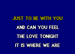 JUST TO BE WITH YOU

AND CAN YOU FEEL
THE LOVE TONIGHT
IT IS WHERE WE ARE