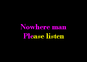 Nowhere man

Please listen