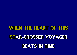 WHEN THE HEART OF THIS
STAR-CROSSED VOYAGER
BEATS IN TIME