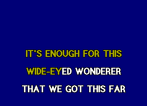 IT'S ENOUGH FOR THIS
WlDE-EYED WONDERER
THAT WE GOT THIS FAR