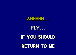 AHHHHH. . .

FLY...
IF YOU SHOULD
RETURN TO ME
