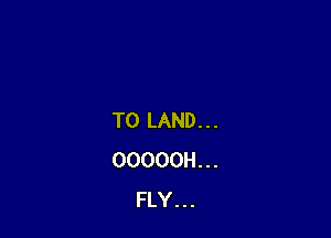 T0 LAND...
OOOOOH...
FLY...