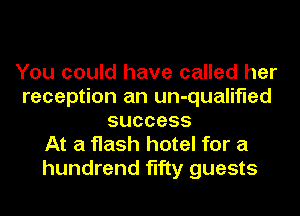 You could have called her
reception an un-qualifled
success
At a flash hotel for a
hundrend fifty guests