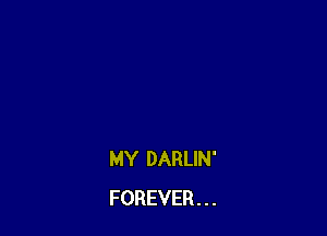 MY DARLIN'
FOREVER . . .