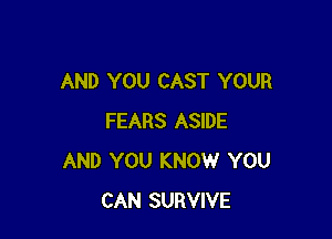 AND YOU CAST YOUR

FEARS ASIDE
AND YOU KNOW YOU
CAN SURVIVE