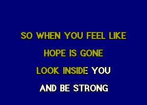 SO WHEN YOU FEEL LIKE

HOPE IS GONE
LOOK INSIDE YOU
AND BE STRONG