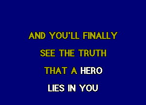 AND YOU'LL FINALLY

SEE THE TRUTH
THAT A HERO
LIES IN YOU