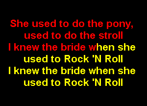 She used to do the pony,
used to do the stroll

I knew the bride when she
used to Rock 'N Roll

I knew the bride when she
used to Rock 'N Roll
