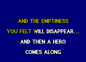 AND THE EMPTINESS

YOU FELT WILL DISAPPEAR...
AND THEN A HERO
COMES ALONG