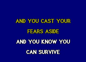 AND YOU CAST YOUR

FEARS ASIDE
AND YOU KNOW YOU
CAN SURVIVE