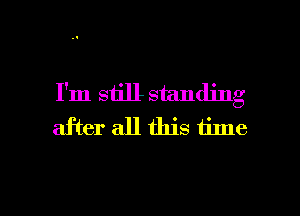 I'm still standing
after all this time

Q