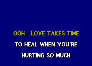 00H.. LOVE TAKES TIME
TO HEAL WHEN YOU'RE
HURTING SO MUCH
