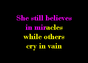 She still believes
in miracles

While others

cry invain
