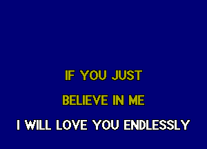 IF YOU JUST
BELIEVE IN ME
I WILL LOVE YOU ENDLESSLY