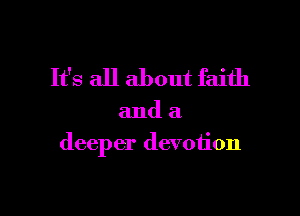 It's all about faith

and a
deeper devotion