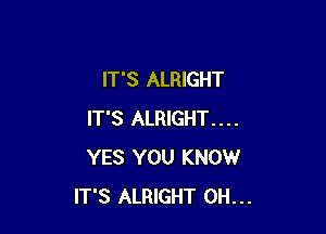 IT'S ALRIGHT

IT'S ALRIGHT....
YES YOU KNOW
IT'S ALRIGHT 0H...