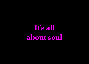It's all
about soul