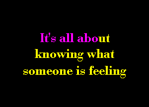 It's all about
knowing what

someone is feeling