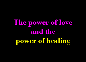 The power of love

and the
power of healing