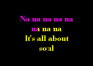 Na na na na na
11a na na

It's all about
soul