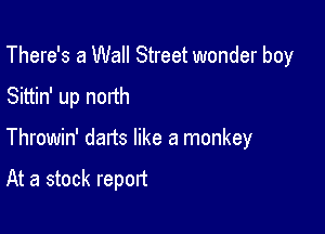 There's a Wall Street wonder boy
Sittin' up north

Throwin' dads like a monkey

At a stock report