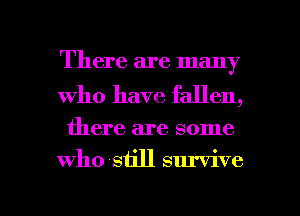 There are many

who have fallen,

there are some

who still survive

g