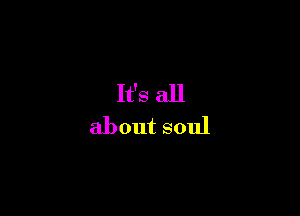 It's all
about soul