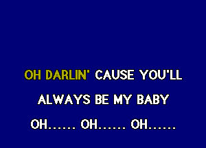 0H DARLIN' CAUSE YOU'LL
ALWAYS BE MY BABY
0H ...... 0H ...... 0H ......