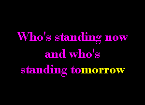 Who's standing now

and Who's
standing tomorrow