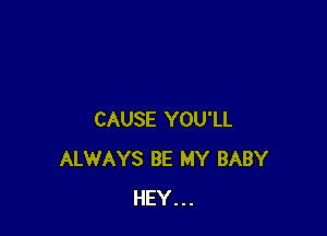 CAUSE YOU'LL
ALWAYS BE MY BABY
HEY...