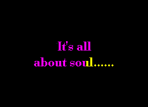 It's all

about soul ......