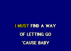 I MUST FIND A WAY
OF LETTING GO
'CAUSE BABY