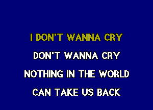 I DON'T WANNA CRY

DON'T WANNA CRY
NOTHING IN THE WORLD
CAN TAKE US BACK