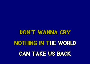 DON'T WANNA CRY
NOTHING IN THE WORLD
CAN TAKE US BACK
