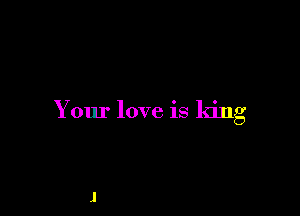 Your love is king