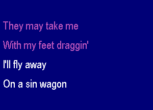 I'll fly away

On a sin wagon
