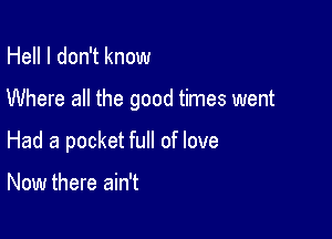 Hell I don't know

Where all the good times went

Had a pocket full of love

Now there ain't