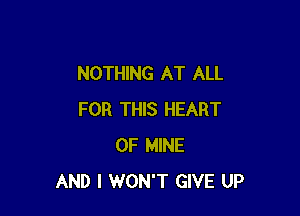 NOTHING AT ALL

FOR THIS HEART
OF MINE
AND I WON'T GIVE UP