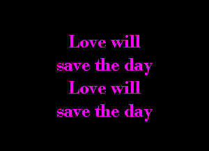 Love Will
save the day
Love will

save the day