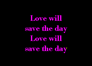 Love Will
save the day
Love will

save the day