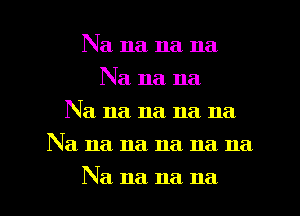 Na na na na
Na na na
Na na na na na
Na na na na na na
Na na 11a 11a