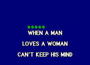 WHEN A MAN
LOVES A WOMAN
CAN'T KEEP HIS MIND