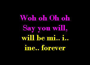 W oh oh Oh oh
Say you Will,

will be min i..

ine.. forever
